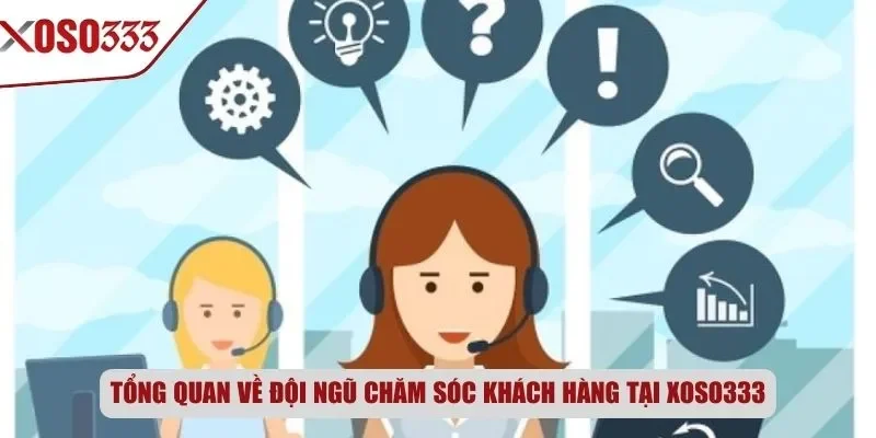 Tổng quan về đội ngũ chăm sóc khách hàng tại Xoso333