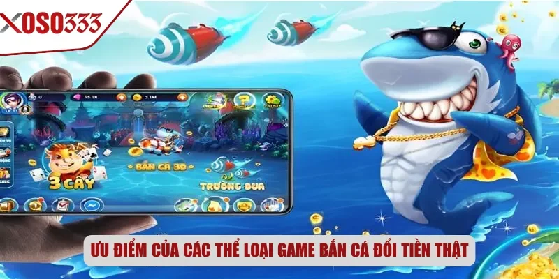 Ưu điểm của các thể loại game bắn cá đổi tiền thật